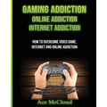 Gaming Addiction: Online Addiction: Internet Addiction: How To Overcome Video Game, Internet, And Online Addiction