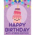 Happy Birthday Anti-Stress Edition: Relaxing Coloring Book For Adults, Calming And Happiness Inducing Illustrations To Color