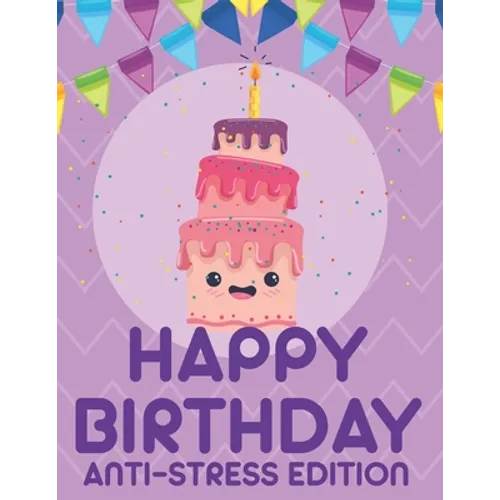 Happy Birthday Anti-Stress Edition: Relaxing Coloring Book For Adults, Calming And Happiness Inducing Illustrations To Color