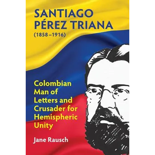 Santiago Pérez Triana (1858-1916): Colombian Man of Letters and Crusader for Hemispheric Unity