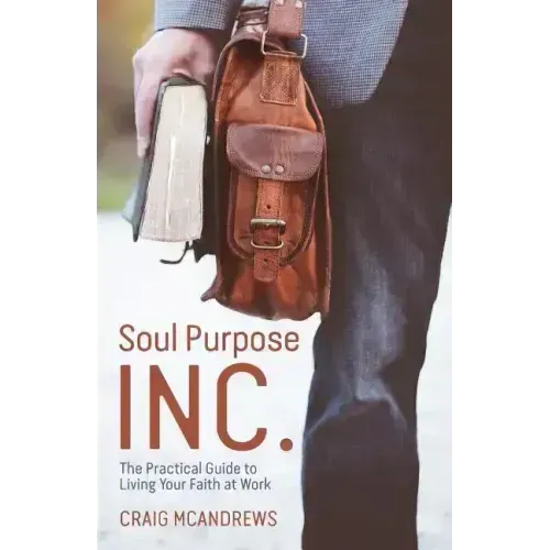 Soul Purpose Inc.: The Practical Guide to Living Your Faith at Work