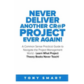 Never Deliver Another Cr@p Project Ever Again!: A Common Sense Practical Guide to Navigate the Project Management World - Learn What Project Theory Bo