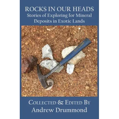 Rocks in Our Heads: Stories of Exploring for Mineral Deposits in Exotic Lands