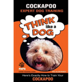 COCKAPOO Expert Dog Training: "Think Like a Dog" Here's Exactly How to Train Your Cockapoo