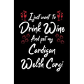 I Just Wanna Drink Wine And Pet My Cardigan Welsh Corgi