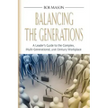 Balancing the Generations: A Leader's Guide to the Complex, Multi-Generational, 21st Century Workplace