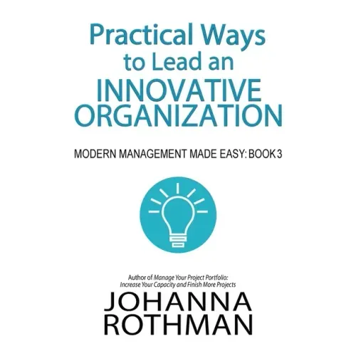 Practical Ways to Lead an Innovative Organization: Modern Management Made Easy, Book 3