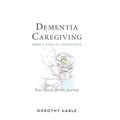 Dementia Caregiving from a Biblical Perspective: Your Guide for the Journey