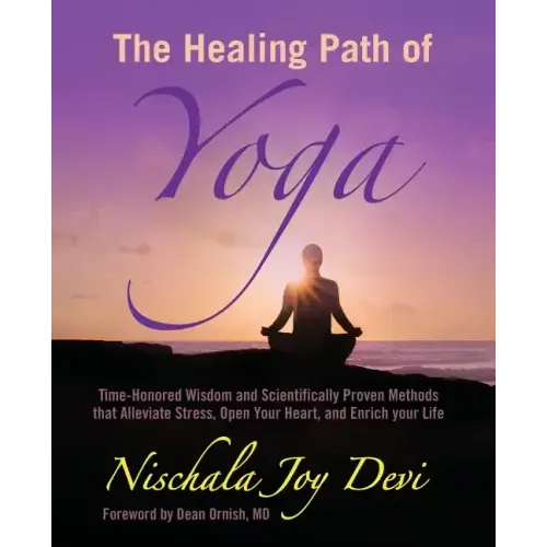 The Healing Path of Yoga: Time-Honored Wisdom and Scientifically Proven Methods that Alleviate Stress, Open Your Heart, and Enrich your Life