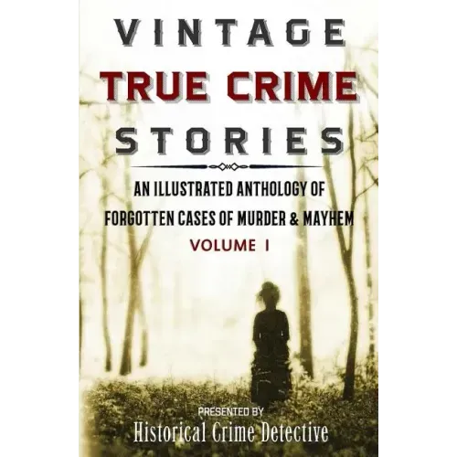 Vintage True Crime Stories: An Illustrated Anthology of Forgotten Cases of Murder & Mayhem