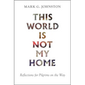 This World Is Not My Home: Reflections for Pilgrims on the Way