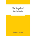 The tragedy of the Lusitania; embracing authentic stories by the survivors and eye-witnesses of the disaster, including atrocities on land and sea, in