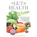 Gut Health for Women: How a Plant-Based Diet Can Prevent Common Stomach Issues, Improve Digestion, Decrease Inflammation, and Aid in Weight Loss