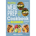 Healthy Meal Prep Cookbook for Beginners: Weekly Recipe Plans for a Healthy Living and Weight Loss