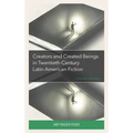 Creators and Created Beings in Twentieth Century Latin American Fiction: Creating Questions