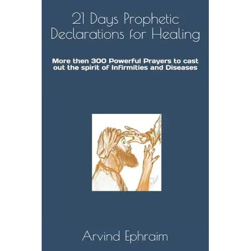 21 Days Prophetic Declarations for Healing: More then 300 Powerful Prayers to cast out the spirit of Infirmities and Diseases