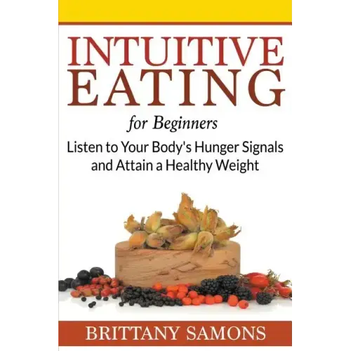 Intuitive Eating For Beginners: Listen to Your Body's Hunger Signals and Attain a Healthy Weight