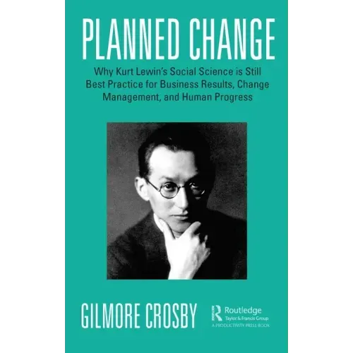 Planned Change: Why Kurt Lewin's Social Science is Still Best Practice for Business Results, Change Management, and Human Progress