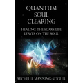 Quantum Soul Clearing: Healing the Scars Life Leaves on the Soul