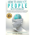 How to Analyze People with Psychology: The Complete Guide on Understanding, Art of Reading and Influencing People, Human Psychology, The Power of Body