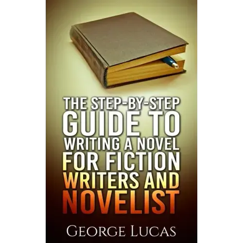 The Step-By-Step Guide to Writing a Novel for Fiction writers and Novelist