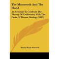 The Mammoth And The Flood: An Attempt To Confront The Theory Of Uniformity With The Facts Of Recent Geology (1887)