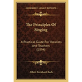 The Principles Of Singing: A Practical Guide For Vocalists And Teachers (1894)
