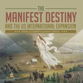 The Manifest Destiny and The US International Expansion Grade 5 Children's American History
