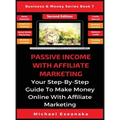 Passive Income With Affiliate Marketing: Your Step-By-Step Guide To Make Money Online With Affiliate Marketing