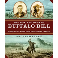 The Boy Who Became Buffalo Bill: Growing Up Billy Cody in Bleeding Kansas
