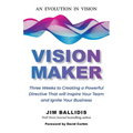 Vision Maker: Three Weeks to Creating a Powerful Directive That Will Inspire Your Team and Ignite Your Business