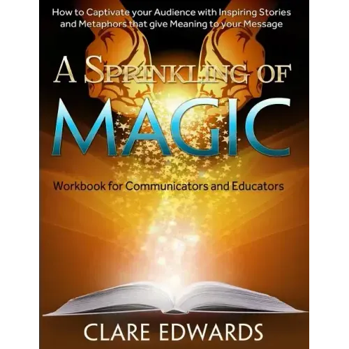 A Sprinkling of Magic: How to Captivate your Audience through Stories and Metaphors that give Meaning to your Message