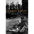 The Perfect Fascist: A Story of Love, Power, and Morality in Mussolini's Italy