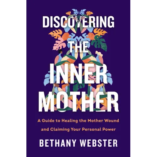 Discovering the Inner Mother: A Guide to Healing the Mother Wound and Claiming Your Personal Power