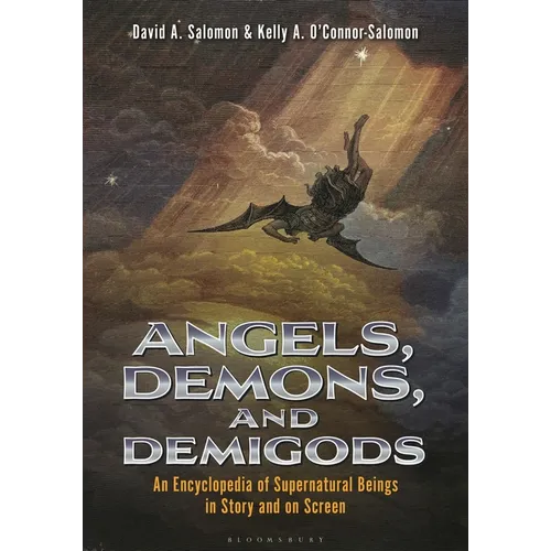 Angels, Demons, and Demigods: An Encyclopedia of Supernatural Beings in Story and on Screen
