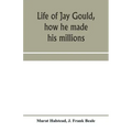 Life of Jay Gould, how he made his millions