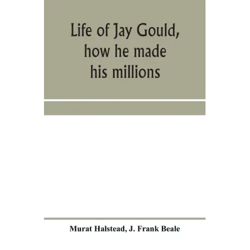 Life of Jay Gould, how he made his millions