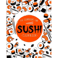 Sushi Cookbook: The Step-by-Step Sushi Guide for beginners with easy to follow, healthy, and Tasty recipes. How to Make Sushi at Home Enjoying 101 Eas