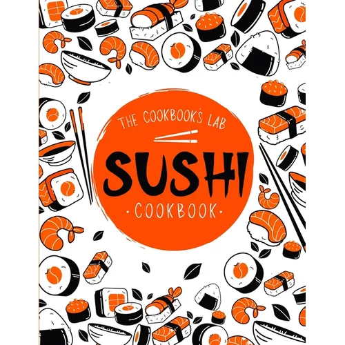 Sushi Cookbook: The Step-by-Step Sushi Guide for beginners with easy to follow, healthy, and Tasty recipes. How to Make Sushi at Home Enjoying 101 Eas