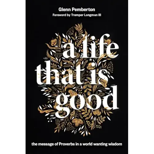 A Life That Is Good: The Message of Proverbs in a World Wanting Wisdom