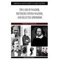 The Case of Wagner, Nietzsche Contra Wagner, and Selected Aphorisms