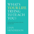 What's Your Life Trying To Teach You?: 23 Essential Life Lessons to Become Your Best Self