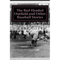 The Red Headed Outfield and Other Baseball Stories: (Zane Grey Classics Collection)