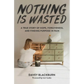Nothing Is Wasted: A True Story of Hope, Forgiveness, and Finding Purpose in Pain