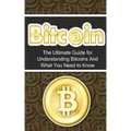 Bitcoin: The Ultimate Beginner's Guide for Understanding Bitcoins And What You Need to Know