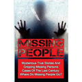 Missing People: Mysterious True Stories And Gripping Missing Persons Cases Of The Last Century: Where Do Missing People Go?