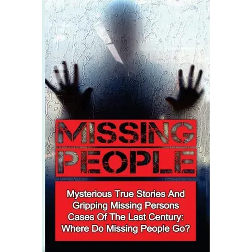 Missing People: Mysterious True Stories And Gripping Missing Persons Cases Of The Last Century: Where Do Missing People Go?