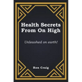 Health Secrets From On High: Unleashed on earth!