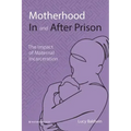 Motherhood In and After Prison: The Impact of Maternal Incarceration