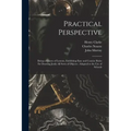 Practical Perspective: Being a Course of Lessons, Exhibiting Easy and Concise Rules for Drawing Justly All Sorts of Objects: Adapted to the U